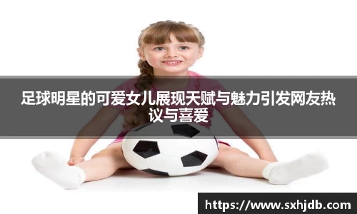 足球明星的可爱女儿展现天赋与魅力引发网友热议与喜爱