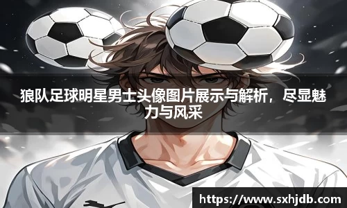 狼队足球明星男士头像图片展示与解析，尽显魅力与风采