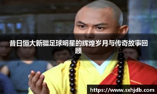 昔日恒大新疆足球明星的辉煌岁月与传奇故事回顾