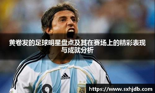 黄卷发的足球明星盘点及其在赛场上的精彩表现与成就分析